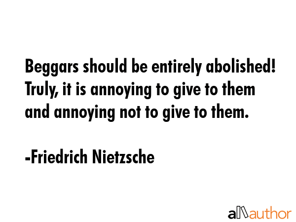 Beggars should be entirely abolished! Truly, it is annoying to give to them and annoying not to... - Friedrich Nietzsche Quote GIF