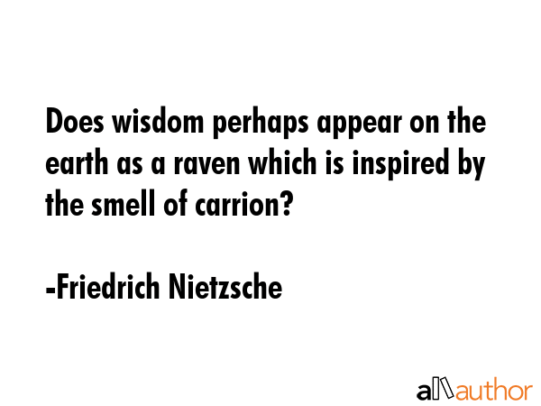 Does wisdom perhaps appear on the earth as a raven which is inspired by the smell of carrion? - Friedrich Nietzsche Quote