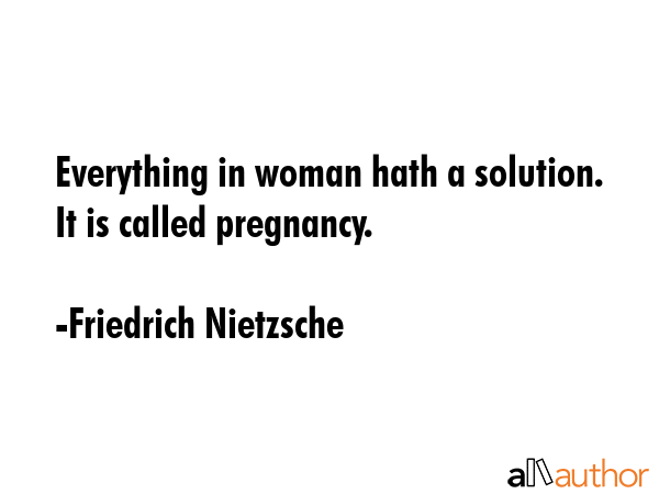 Everything in woman hath a solution. It is called pregnancy. - Friedrich Nietzsche Quote