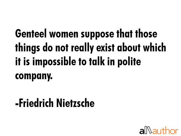 Genteel women suppose that those things do not really exist about which it is impossible to talk in... - Friedrich Nietzsche Quote GIF