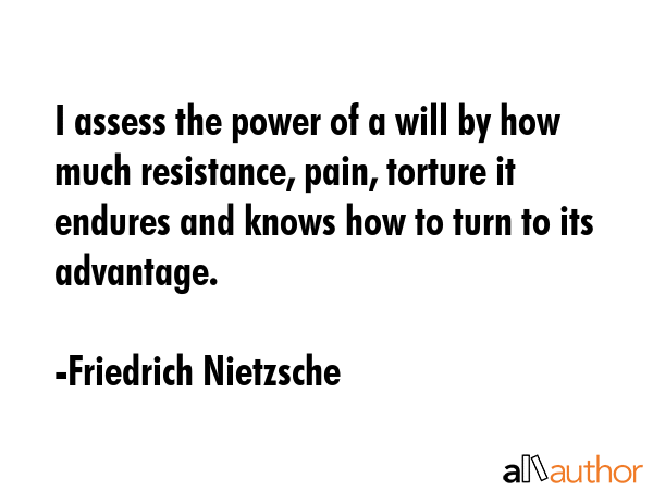 I assess the power of a will by how much resistance, pain, torture it endures and knows how to turn... - Friedrich Nietzsche Quote GIF