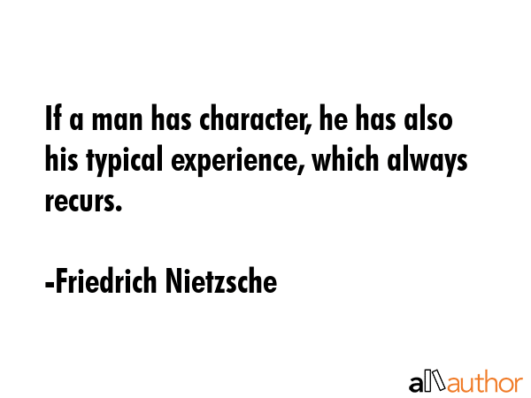 If a man has character, he has also his typical experience, which always recurs. - Friedrich Nietzsche Quote