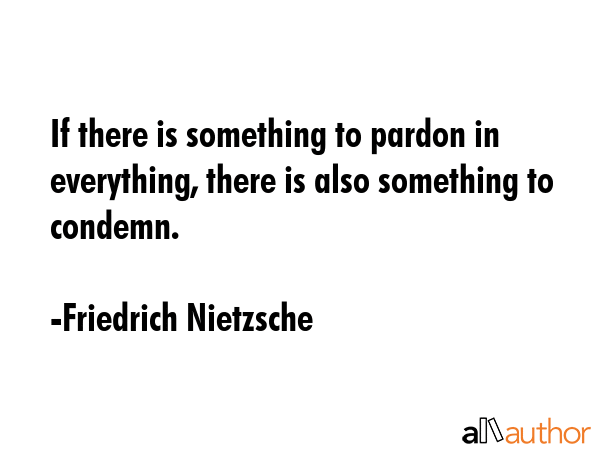 If there is something to pardon in everything, there is also something to condemn. - Friedrich Nietzsche Quote GIF