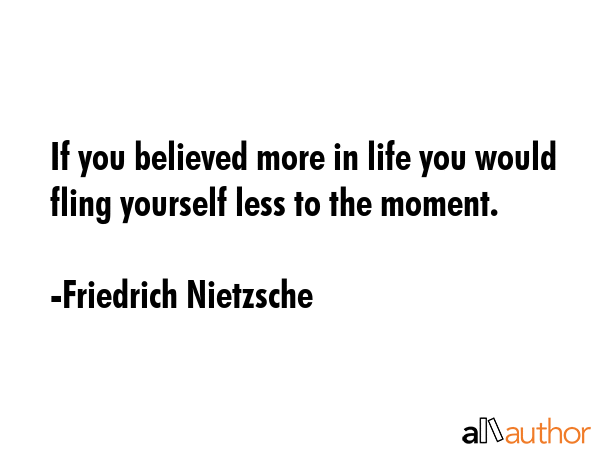 If you believed more in life you would fling yourself less to the moment. - Friedrich Nietzsche Quote GIF
