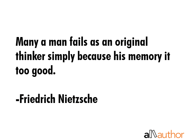 Many a man fails as an original thinker simply because his memory it too good. - Friedrich Nietzsche Quote