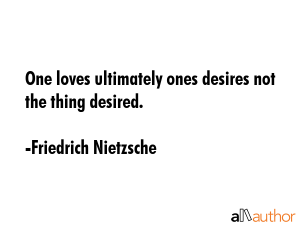 One loves ultimately ones desires not the thing desired. - Friedrich Nietzsche Quote GIF
