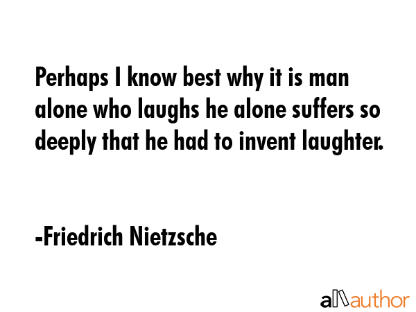 Perhaps I know best why it is man alone who laughs he alone suffers so deeply that he had to invent... - Friedrich Nietzsche Quote GIF