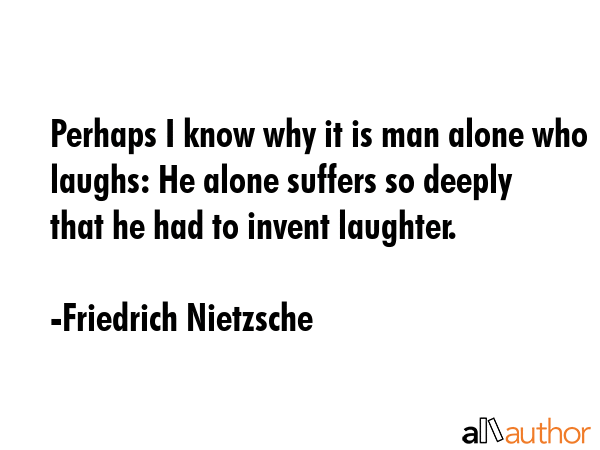 Perhaps I know why it is man alone who laughs: He alone suffers so deeply that he had to invent... - Friedrich Nietzsche Quote GIF