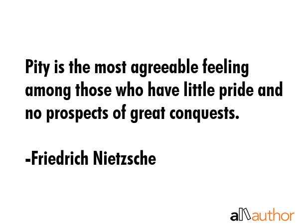 Pity is the most agreeable feeling among those who have little pride and no prospects of great... - Friedrich Nietzsche Quote GIF