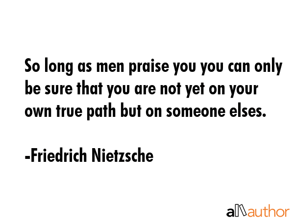 So long as men praise you you can only be sure that you are not yet on your own true path but on... - Friedrich Nietzsche Quote GIF