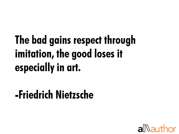 The bad gains respect through imitation, the good loses it especially in art. - Friedrich Nietzsche Quote GIF