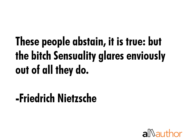 These people abstain, it is true: but the bitch Sensuality glares enviously out of all they do. - Friedrich Nietzsche Quote GIF