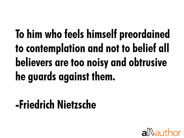 To him who feels himself preordained to contemplation and not to belief all believers are too noisy... - Friedrich Nietzsche Quote GIF