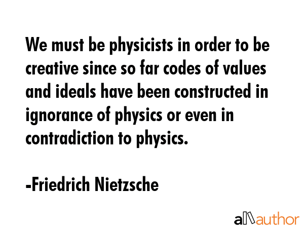 We must be physicists in order to be creative since so far codes of values and ideals have been... - Friedrich Nietzsche Quote GIF