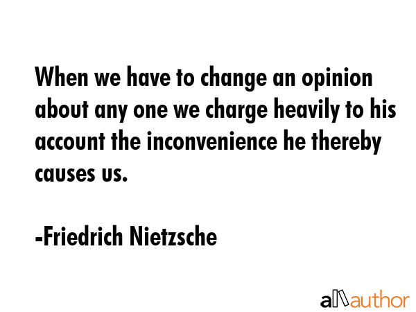 When we have to change an opinion about any one we charge heavily to his account the inconvenience... - Friedrich Nietzsche Quote GIF
