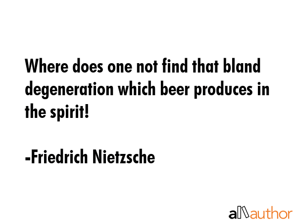 Where does one not find that bland degeneration which beer produces in the spirit! - Friedrich Nietzsche Quote GIF
