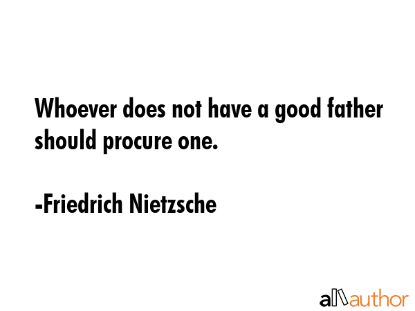 Whoever does not have a good father should procure one. - Friedrich Nietzsche Quote GIF