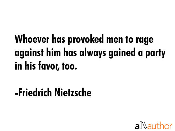Whoever has provoked men to rage against him has always gained a party in his favor, too. - Friedrich Nietzsche Quote GIF
