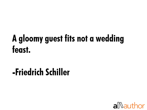 A gloomy guest fits not a wedding feast. - Friedrich Schiller Quote GIF