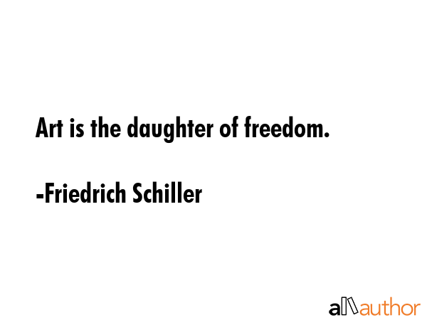 Art is the daughter of freedom. - Friedrich Schiller Quote GIF
