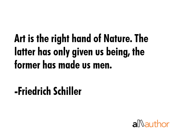 Art is the right hand of Nature. The latter has only given us being, the former has made us men. - Friedrich Schiller Quote GIF