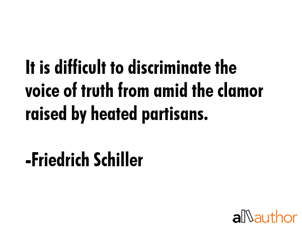 It is difficult to discriminate the voice of truth from amid the clamor raised by heated partisans. - Friedrich Schiller Quote GIF