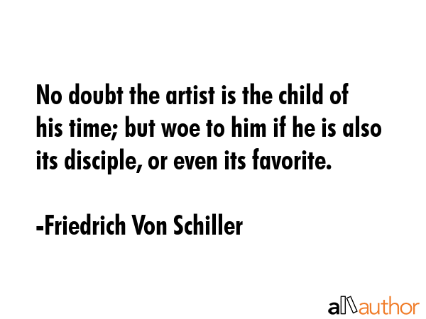 No doubt the artist is the child of his time; but woe to him if he is also its disciple, or even... - Friedrich Von Schiller Quote GIF