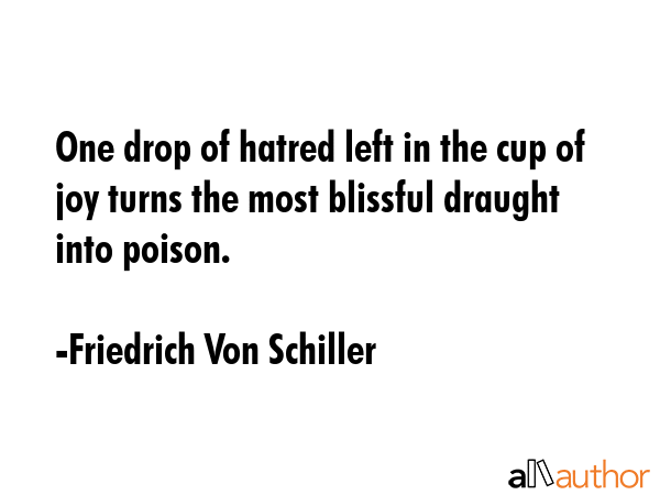 One drop of hatred left in the cup of joy turns the most blissful draught into poison. - Friedrich Von Schiller Quote GIF