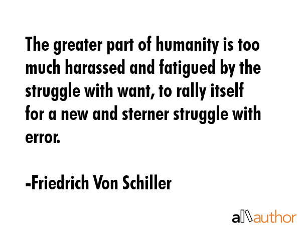 The greater part of humanity is too much harassed and fatigued by the struggle with want, to rally... - Friedrich Von Schiller Quote GIF