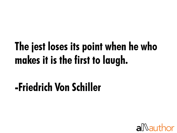The jest loses its point when he who makes it is the first to laugh. - Friedrich Von Schiller Quote