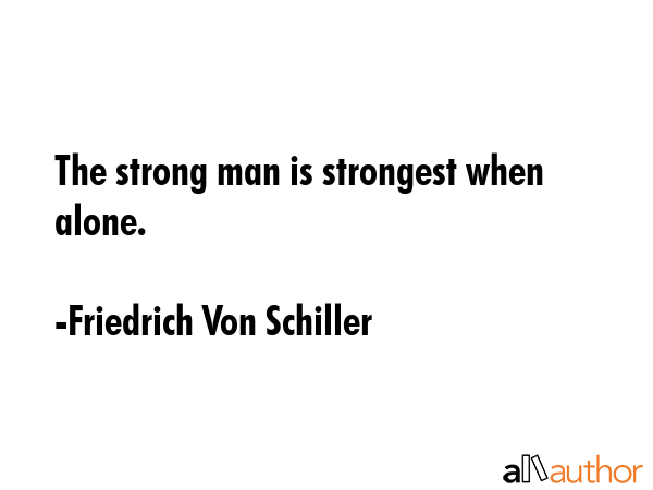 The strong man is strongest when alone. - Friedrich Von Schiller Quote