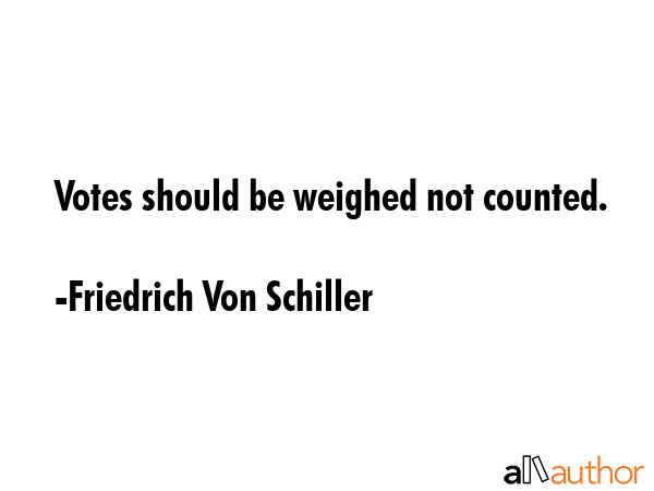 Votes should be weighed not counted. - Friedrich Von Schiller Quote GIF