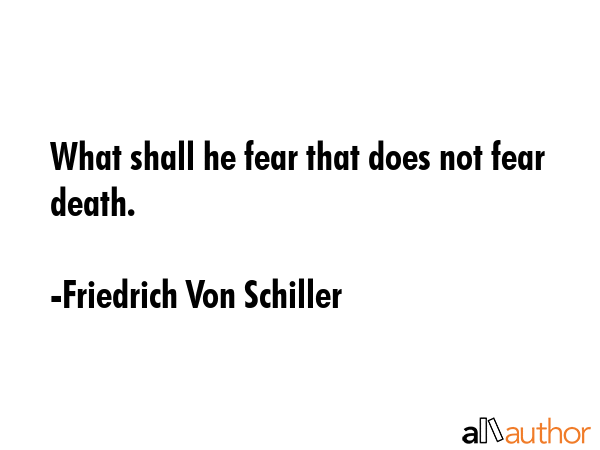What shall he fear that does not fear death. - Friedrich Von Schiller Quote