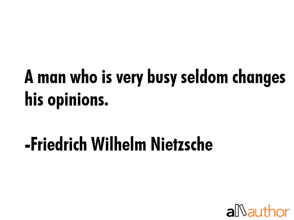 A man who is very busy seldom changes his opinions. - Friedrich Wilhelm Nietzsche Quote