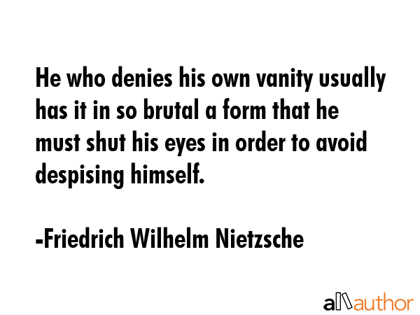 He who denies his own vanity usually has it in so brutal a form that he must shut his eyes in order... - Friedrich Wilhelm Nietzsche Quote GIF