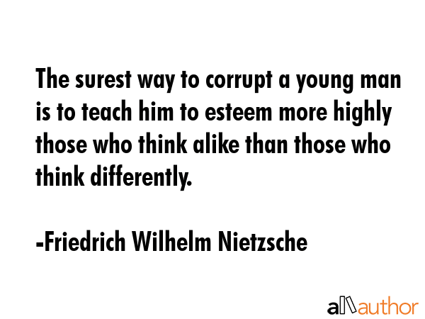 The surest way to corrupt a young man is to teach him to esteem more highly those who think alike... - Friedrich Wilhelm Nietzsche Quote GIF