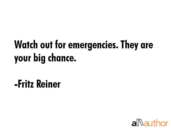 Watch out for emergencies. They are your big chance. - Fritz Reiner Quote GIF