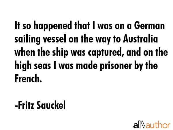 It so happened that I was on a German sailing vessel on the way to Australia when the ship was... - Fritz Sauckel Quote GIF