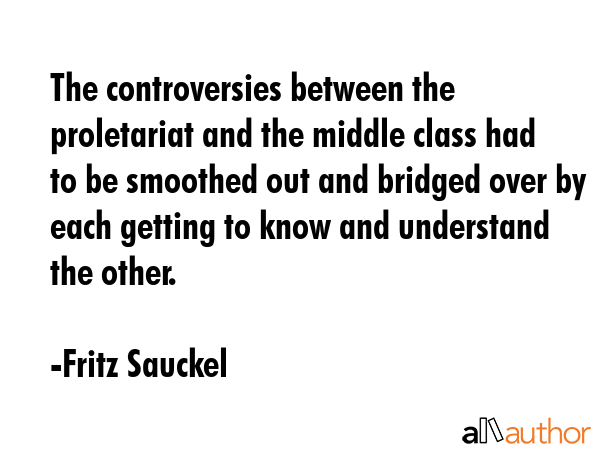 The controversies between the proletariat and the middle class had to be smoothed out and bridged... - Fritz Sauckel Quote GIF