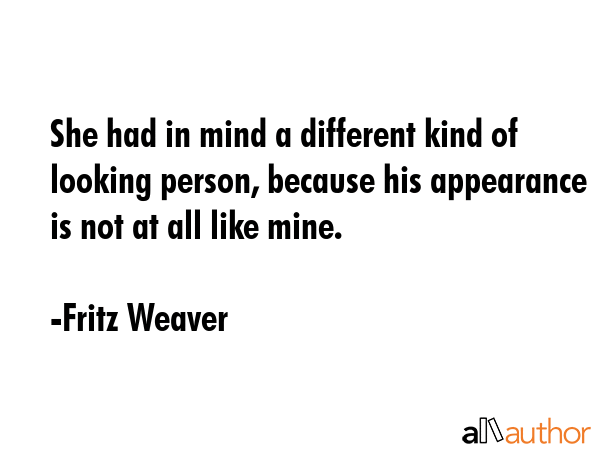 She had in mind a different kind of looking person, because his appearance is not at all like mine. - Fritz Weaver Quote GIF