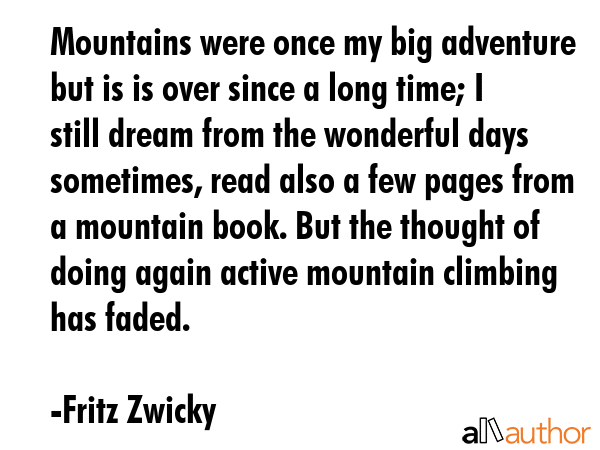 Mountains were once my big adventure but is is over since a long time; I still dream from the... - Fritz Zwicky Quote GIF