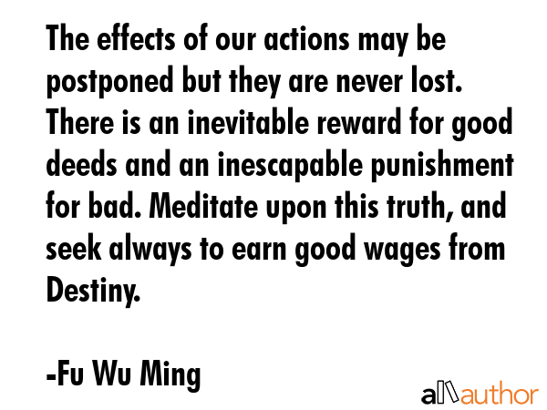 The effects of our actions may be postponed but they are never lost. There is an inevitable reward... - Fu Wu Ming Quote GIF