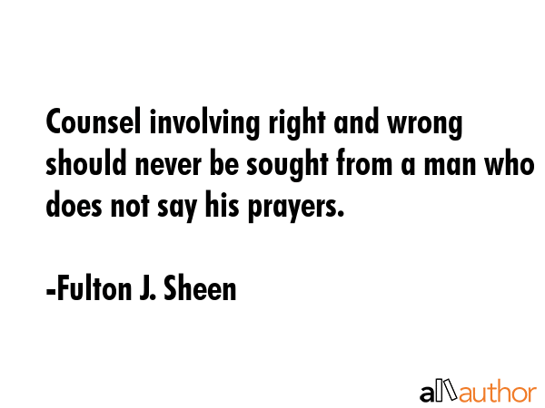 Counsel involving right and wrong should never be sought from a man who does not say his prayers. - Fulton J. Sheen Quote GIF