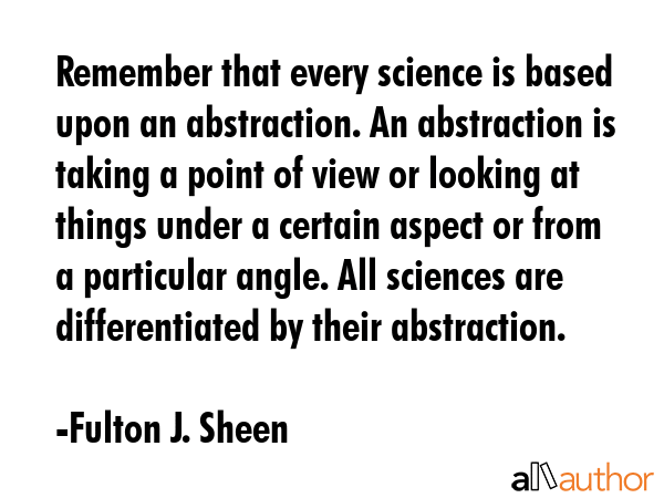 Remember that every science is based upon an abstraction. An abstraction is taking a point of view... - Fulton J. Sheen Quote GIF