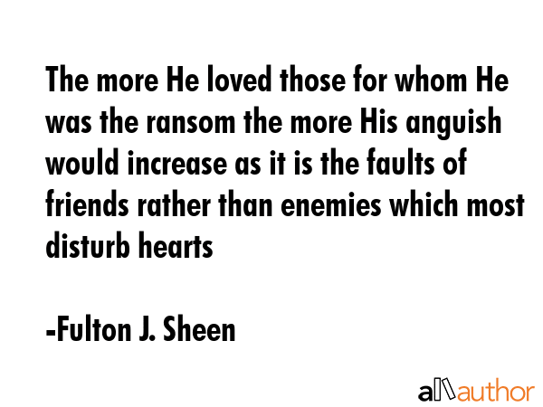 The more He loved those for whom He was the ransom the more His anguish would increase as it is the... - Fulton J. Sheen Quote GIF