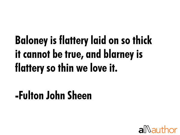 Baloney is flattery laid on so thick it cannot be true, and blarney is flattery so thin we love it. - Fulton John Sheen Quote GIF