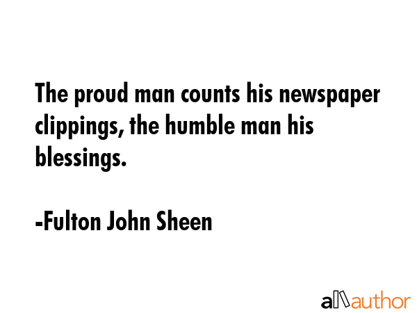 The proud man counts his newspaper clippings, the humble man his blessings. - Fulton John Sheen Quote GIF