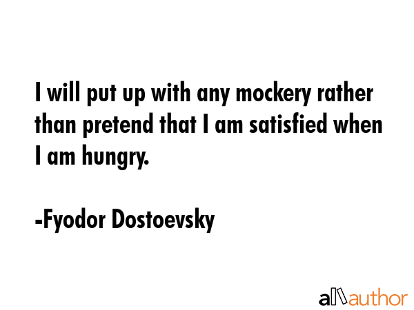 I will put up with any mockery rather than pretend that I am satisfied when I am hungry. - Fyodor Dostoevsky Quote GIF