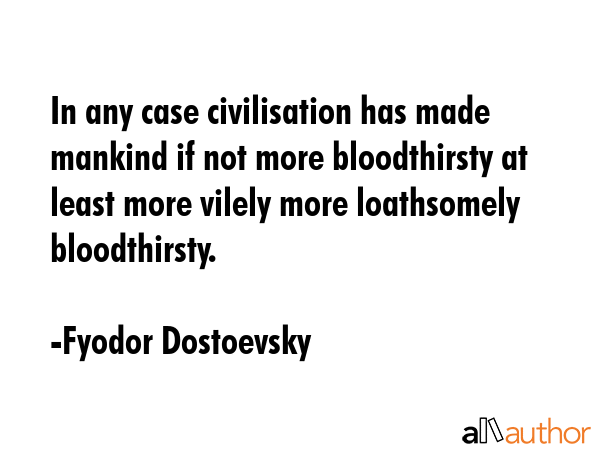 In any case civilisation has made mankind if not more bloodthirsty at least more vilely more... - Fyodor Dostoevsky Quote GIF