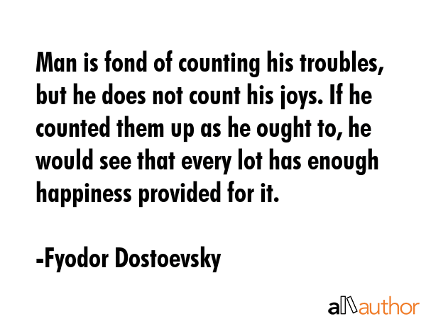 Man is fond of counting his troubles, but he does not count his joys. If he counted them up as he... - Fyodor Dostoevsky Quote GIF